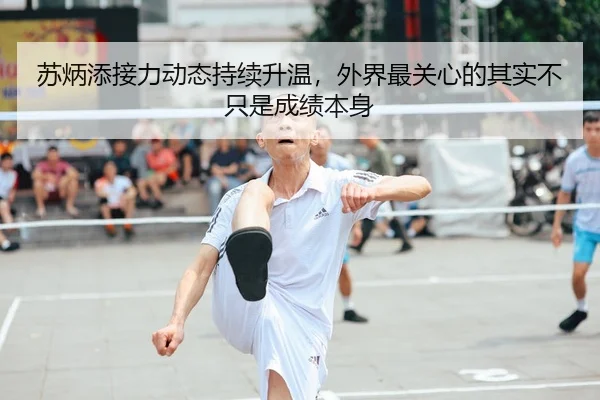 苏炳添接力动态持续升温，外界最关心的其实不只是成绩本身